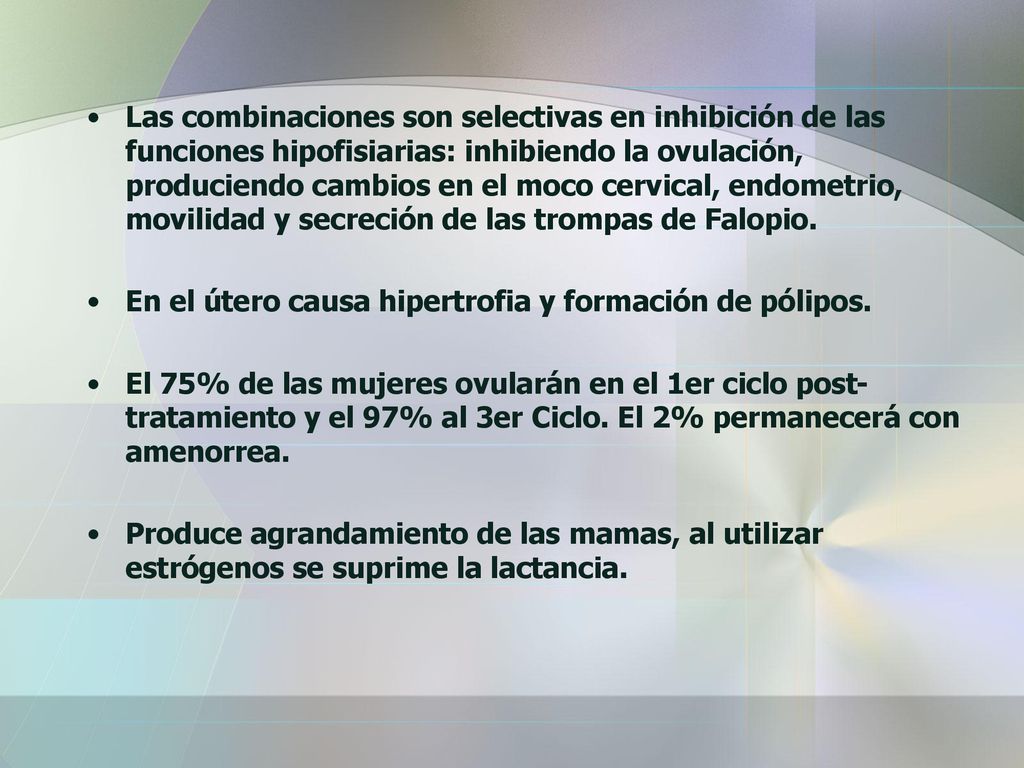Las combinaciones son selectivas en inhibición de las funciones hipofisiarias: inhibiendo la ovulación, produciendo cambios en el moco cervical, endometrio, movilidad y secreción de las trompas de Falopio.