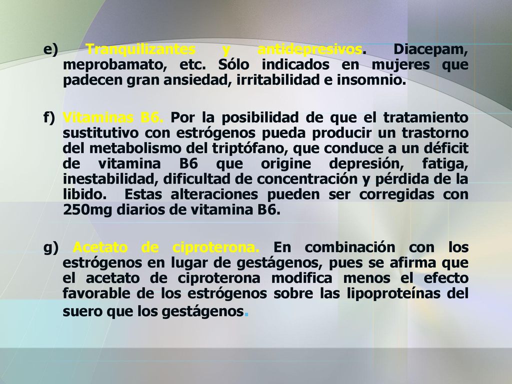 e) Tranquilizantes y antidepresivos. Diacepam, meprobamato, etc. Sólo indicados en mujeres que padecen gran ansiedad, irritabilidad e insomnio.