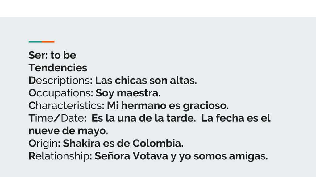 Ser: to be Tendencies. Descriptions: Las chicas son altas. Occupations: Soy maestra. Characteristics: Mi hermano es gracioso.