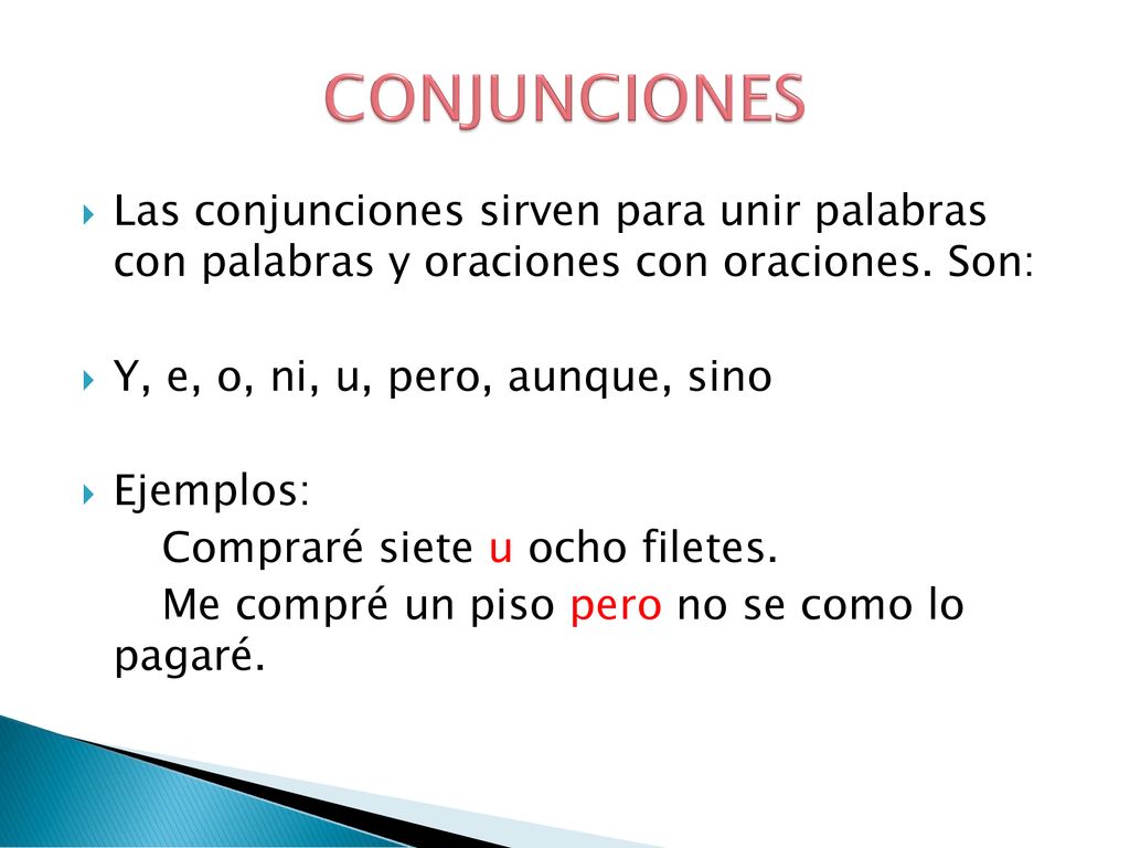 CONJUNCIONES Las conjunciones sirven para unir palabras con palabras y oraciones con oraciones. Son: