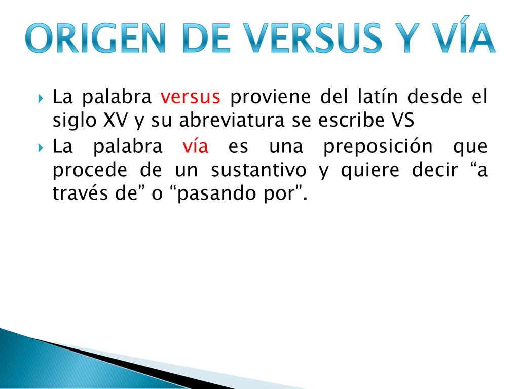 ORIGEN DE VERSUS Y VÍA La palabra versus proviene del latín desde el siglo XV y su abreviatura se escribe VS.