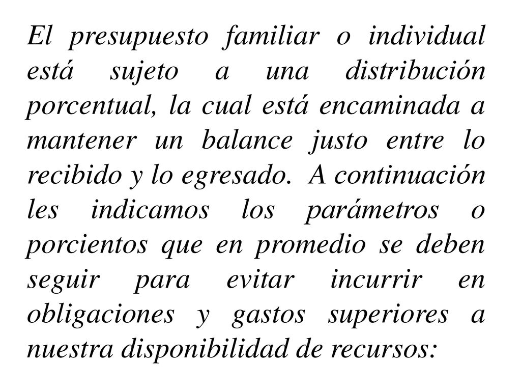 El presupuesto familiar o individual está sujeto a una distribución porcentual, la cual está encaminada a mantener un balance justo entre lo recibido y lo egresado.
