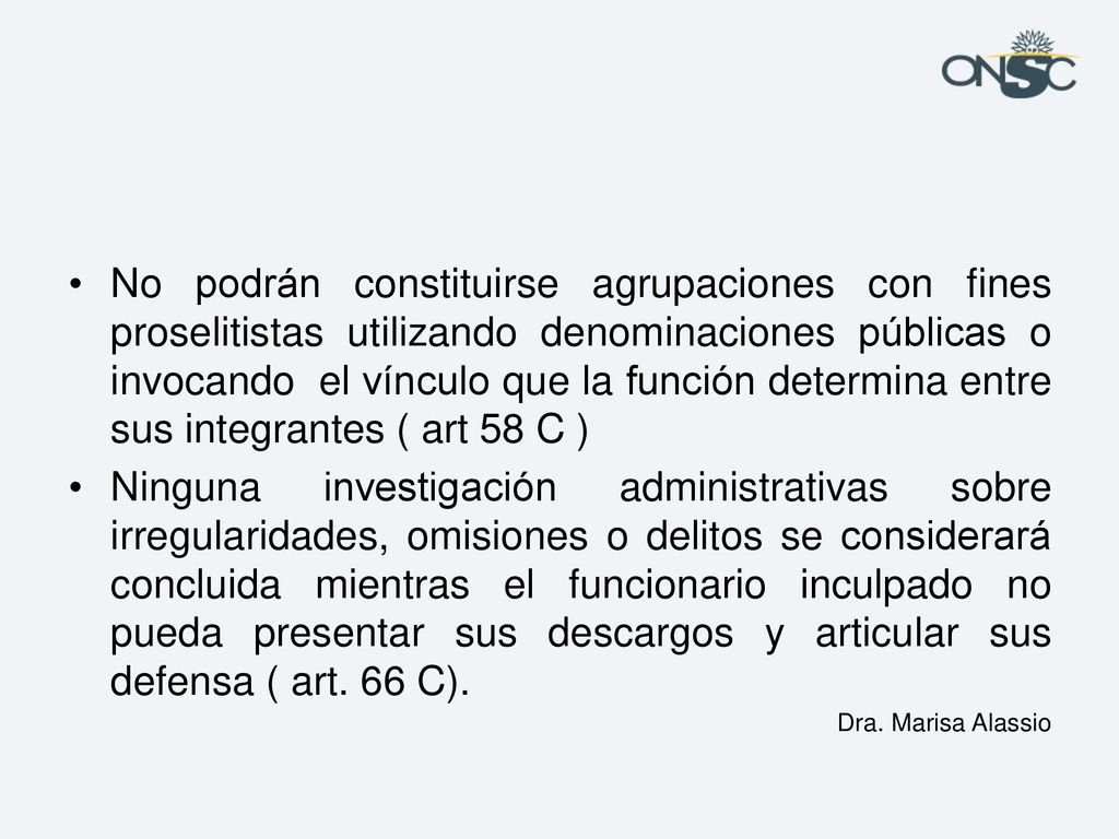 No podrán constituirse agrupaciones con fines proselitistas utilizando denominaciones públicas o invocando el vínculo que la función determina entre sus integrantes ( art 58 C )
