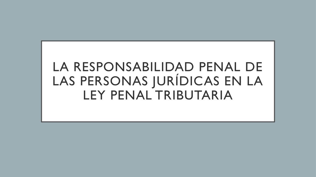 LA RESPONSABILIDAD PENAL DE LAS PERSONAS JURÍDICAS EN LA LEY PENAL TRIBUTARIA