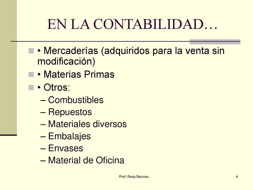 EN LA CONTABILIDAD… • Mercaderías (adquiridos para la venta sin modificación) • Materias Primas. • Otros: