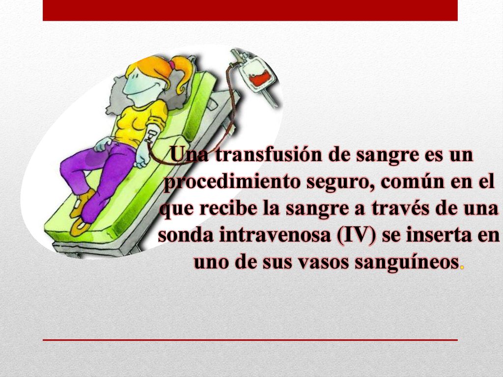 Una transfusión de sangre es un procedimiento seguro, común en el que recibe la sangre a través de una sonda intravenosa (IV) se inserta en uno de sus vasos sanguíneos.