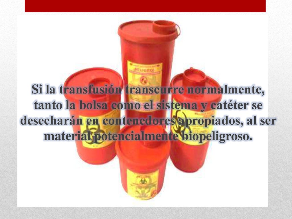 Si la transfusión transcurre normalmente, tanto la bolsa como el sistema y catéter se desecharán en contenedores apropiados, al ser material potencialmente biopeligroso.