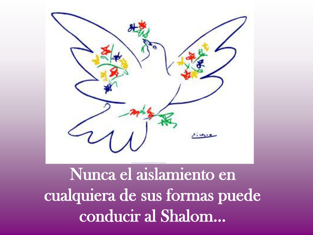 Nunca el aislamiento en cualquiera de sus formas puede conducir al Shalom…