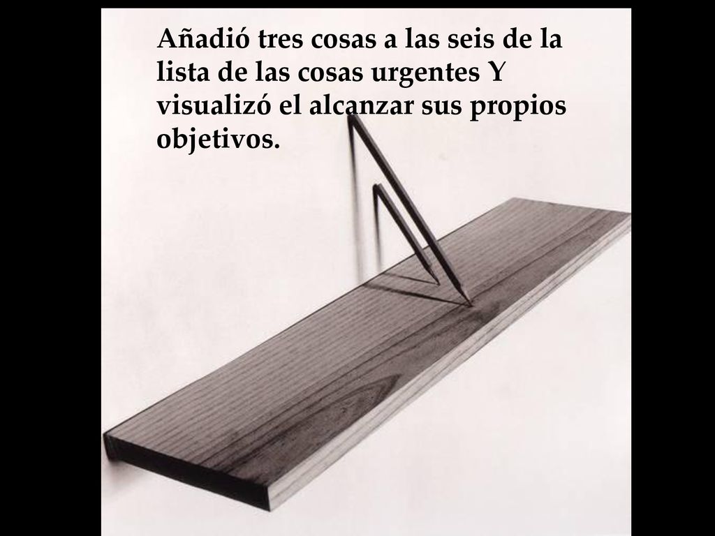 Añadió tres cosas a las seis de la lista de las cosas urgentes Y visualizó el alcanzar sus propios objetivos.