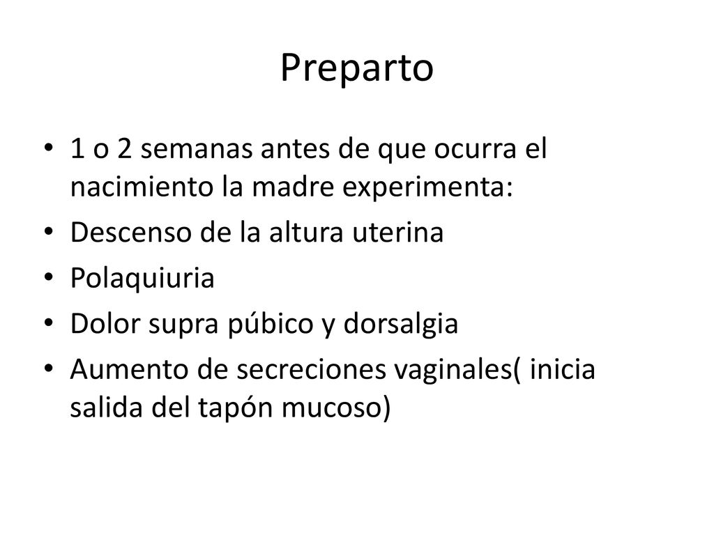 Preparto 1 o 2 semanas antes de que ocurra el nacimiento la madre experimenta: Descenso de la altura uterina.