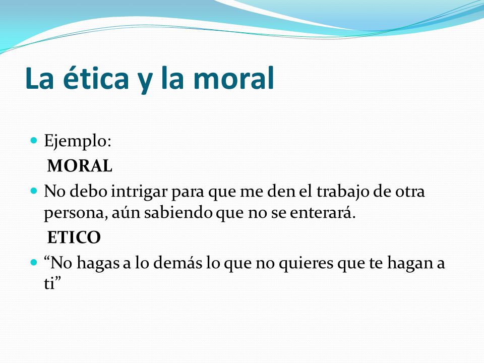 La ética y la moral Ejemplo: MORAL