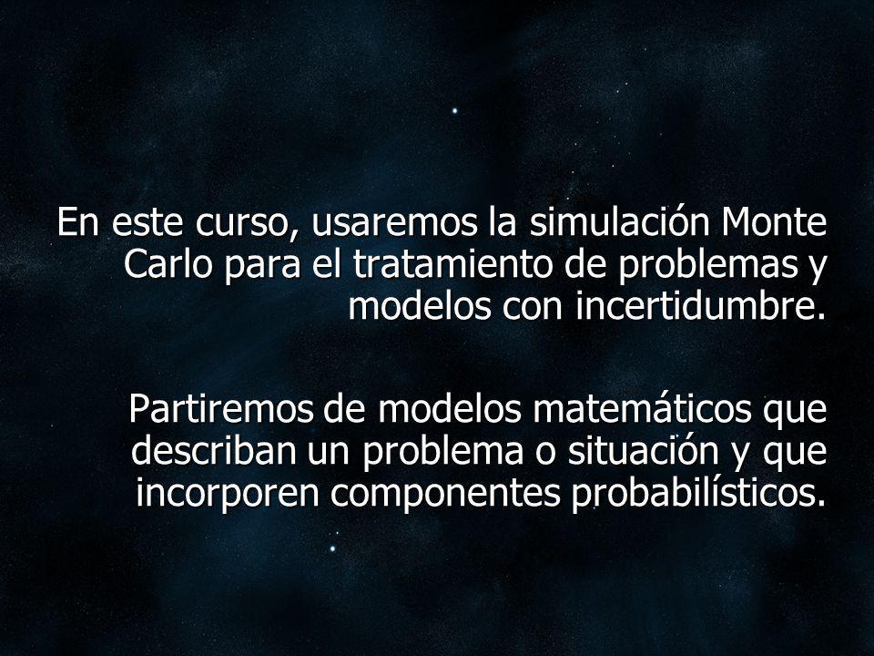 En este curso, usaremos la simulación Monte Carlo para el tratamiento de problemas y modelos con incertidumbre.