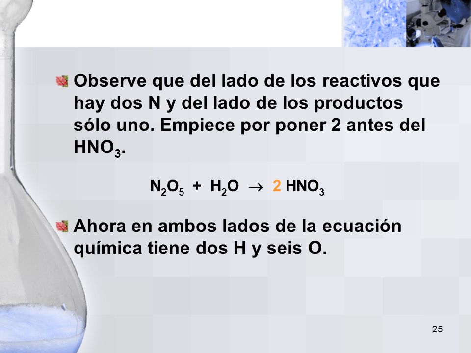 Observe que del lado de los reactivos que hay dos N y del lado de los productos sólo uno. Empiece por poner 2 antes del HNO3. N2O5 + H2O  2 HNO3