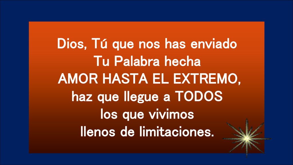 Dios, Tú que nos has enviado Tu Palabra hecha AMOR HASTA EL EXTREMO, haz que llegue a TODOS los que vivimos llenos de limitaciones.