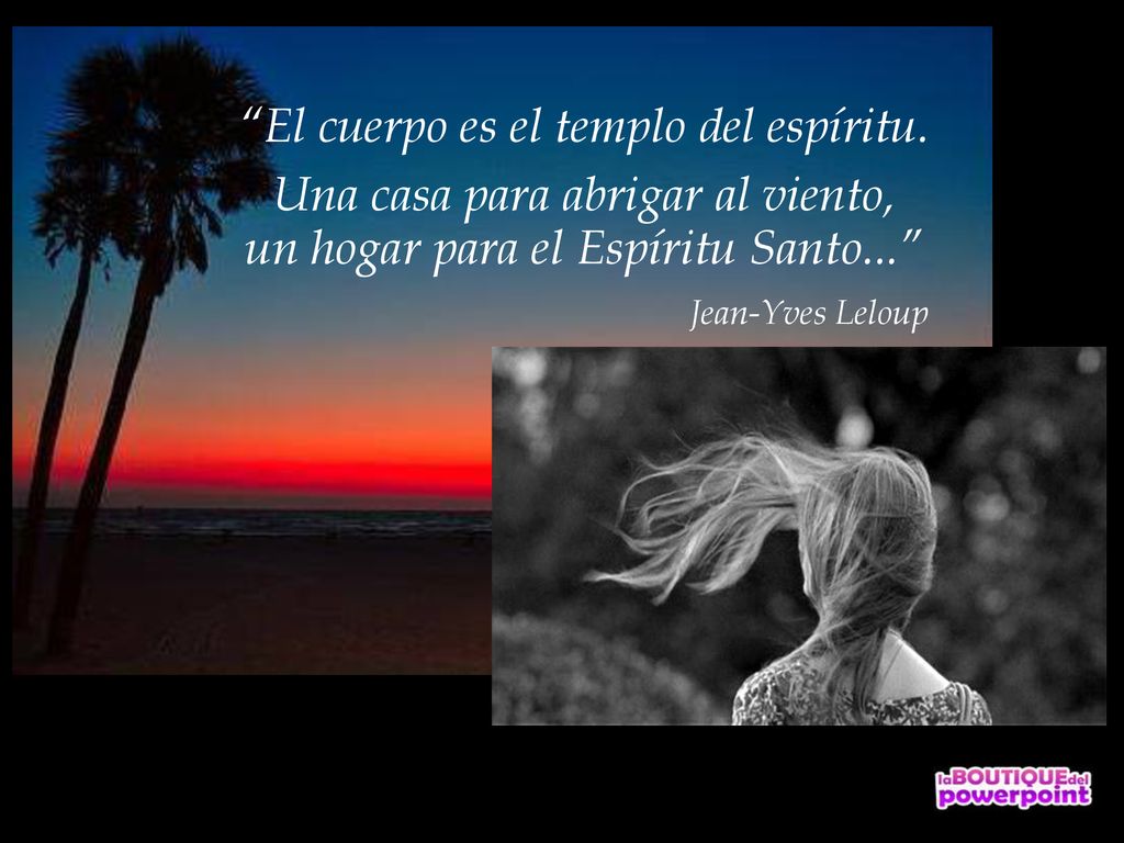 El cuerpo es el templo del espíritu. Una casa para abrigar al viento,