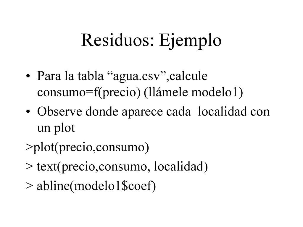 Residuos: Ejemplo Para la tabla agua.csv ,calcule consumo=f(precio) (llámele modelo1) Observe donde aparece cada localidad con un plot.
