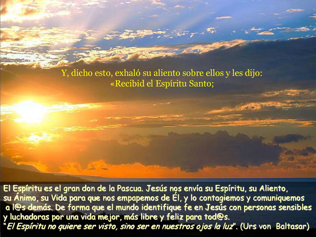 Y, dicho esto, exhaló su aliento sobre ellos y les dijo: «Recibid el Espíritu Santo;