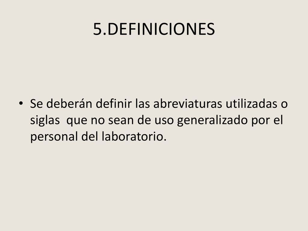 5.DEFINICIONES Se deberán definir las abreviaturas utilizadas o siglas que no sean de uso generalizado por el personal del laboratorio.