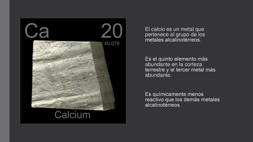 El calcio es un metal que pertenece al grupo de los metales alcalinotérreos.