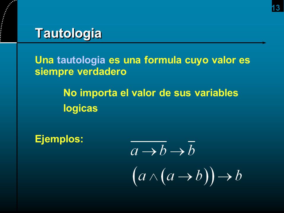 2017/4/1 Tautologia. Una tautologia es una formula cuyo valor es siempre verdadero. No importa el valor de sus variables.