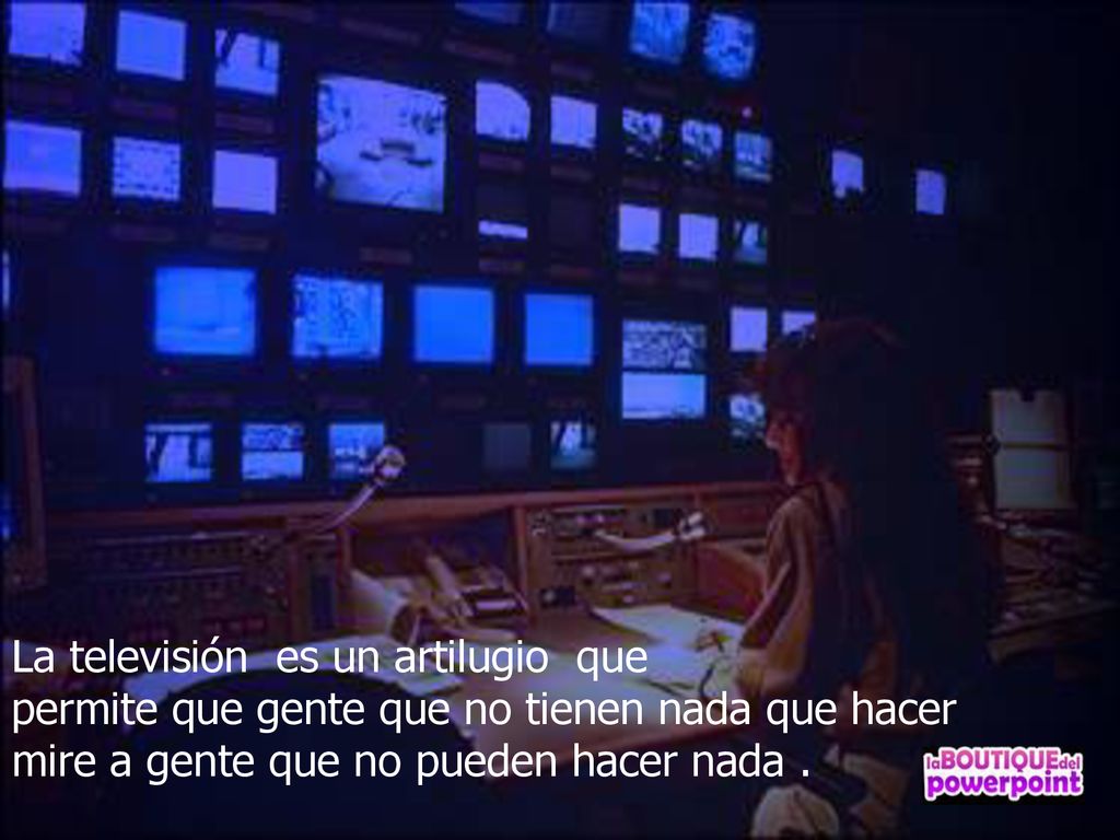 La televisión es un artilugio que permite que gente que no tienen nada que hacer mire a gente que no pueden hacer nada .
