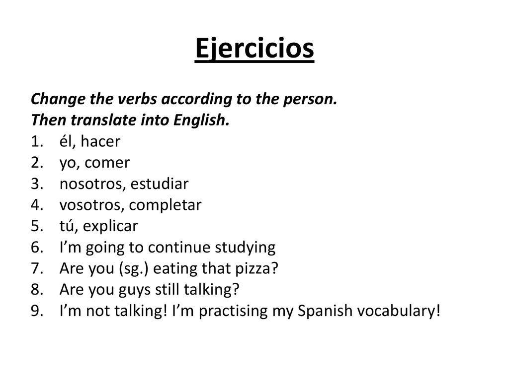 Ejercicios Change the verbs according to the person.