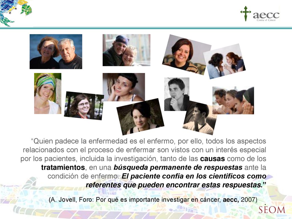 Quien padece la enfermedad es el enfermo, por ello, todos los aspectos relacionados con el proceso de enfermar son vistos con un interés especial por los pacientes, incluida la investigación, tanto de las causas como de los tratamientos, en una búsqueda permanente de respuestas ante la condición de enfermo. El paciente confía en los científicos como referentes que pueden encontrar estas respuestas.