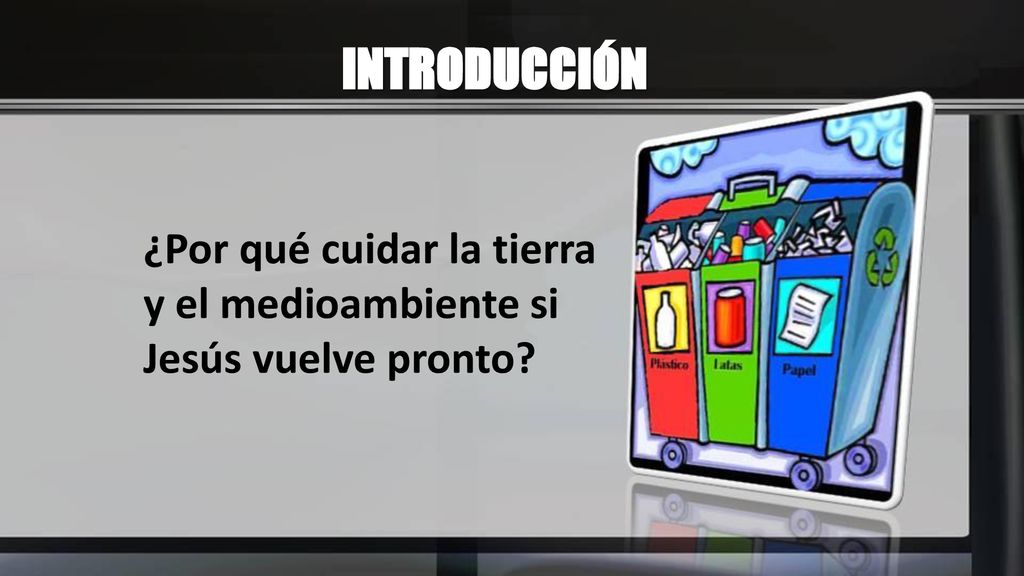 INTRODUCCIÓN ¿Por qué cuidar la tierra y el medioambiente si Jesús vuelve pronto