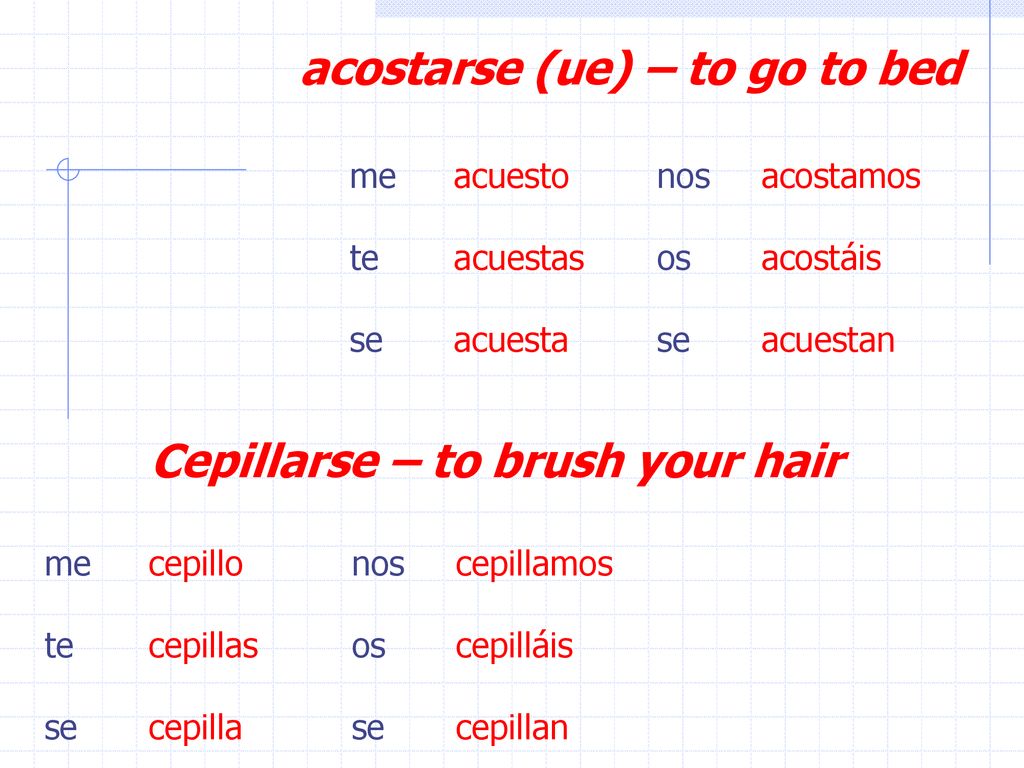 acostarse (ue) – to go to bed Cepillarse – to brush your hair