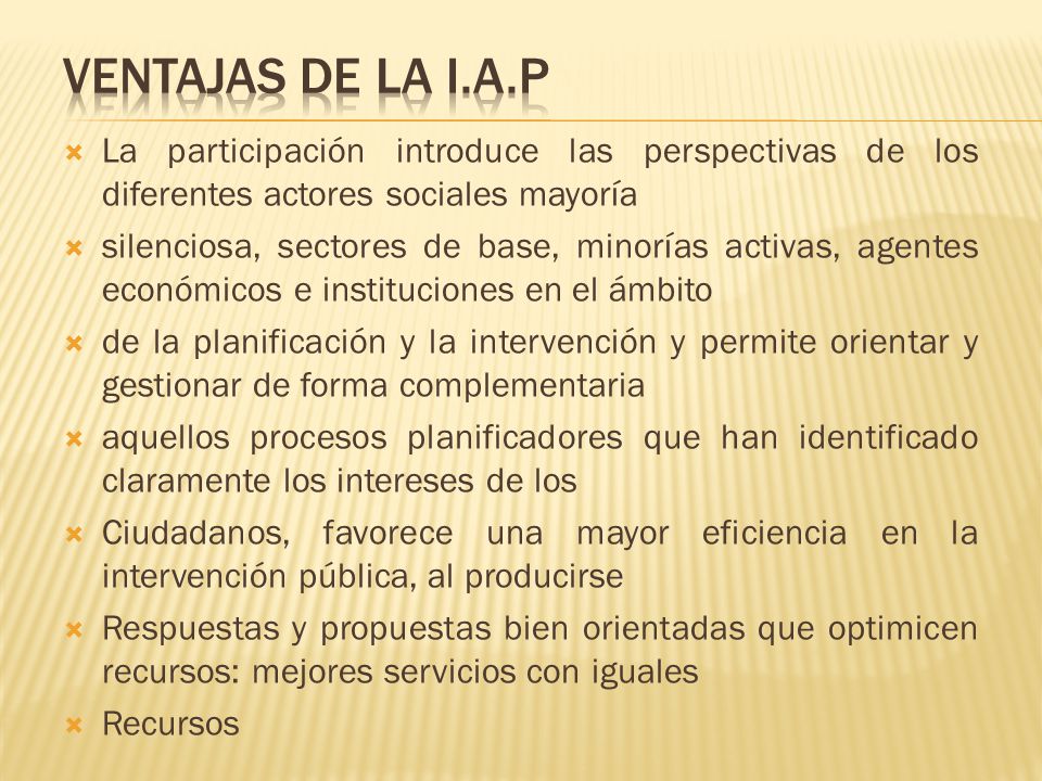 VENTAJAS DE LA I.A.P La participación introduce las perspectivas de los diferentes actores sociales mayoría.