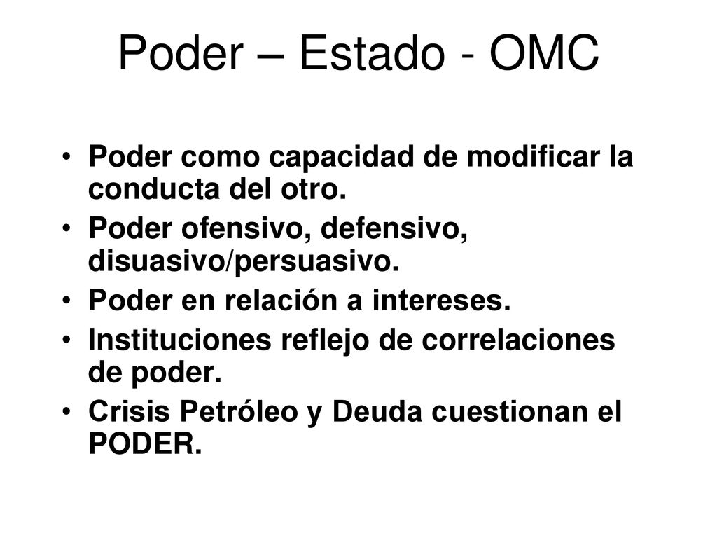 Poder – Estado - OMC Poder como capacidad de modificar la conducta del otro. Poder ofensivo, defensivo, disuasivo/persuasivo.