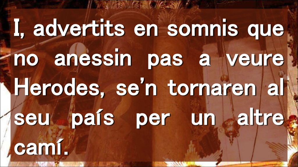 I, advertits en somnis que no anessin pas a veure Herodes, se n tornaren al seu país per un altre camí.