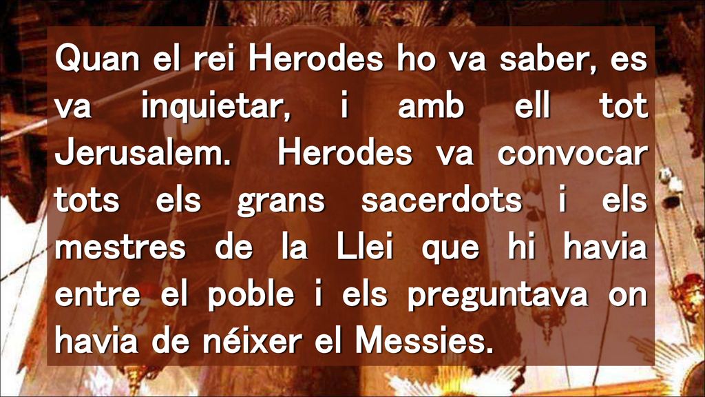 Quan el rei Herodes ho va saber, es va inquietar, i amb ell tot Jerusalem.