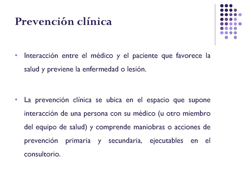 Prevención clínica Interacción entre el médico y el paciente que favorece la salud y previene la enfermedad o lesión.