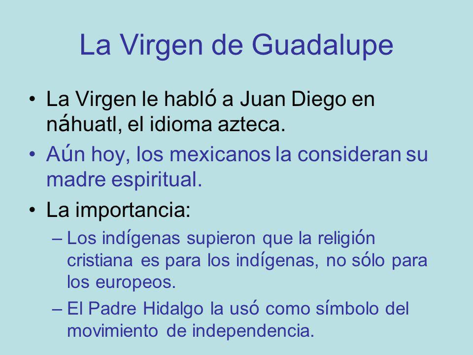 La Virgen de Guadalupe La Virgen le habló a Juan Diego en náhuatl, el idioma azteca. Aún hoy, los mexicanos la consideran su madre espiritual.