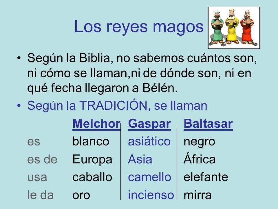 Los reyes magos Según la Biblia, no sabemos cuántos son, ni cómo se llaman,ni de dónde son, ni en qué fecha llegaron a Bélén.
