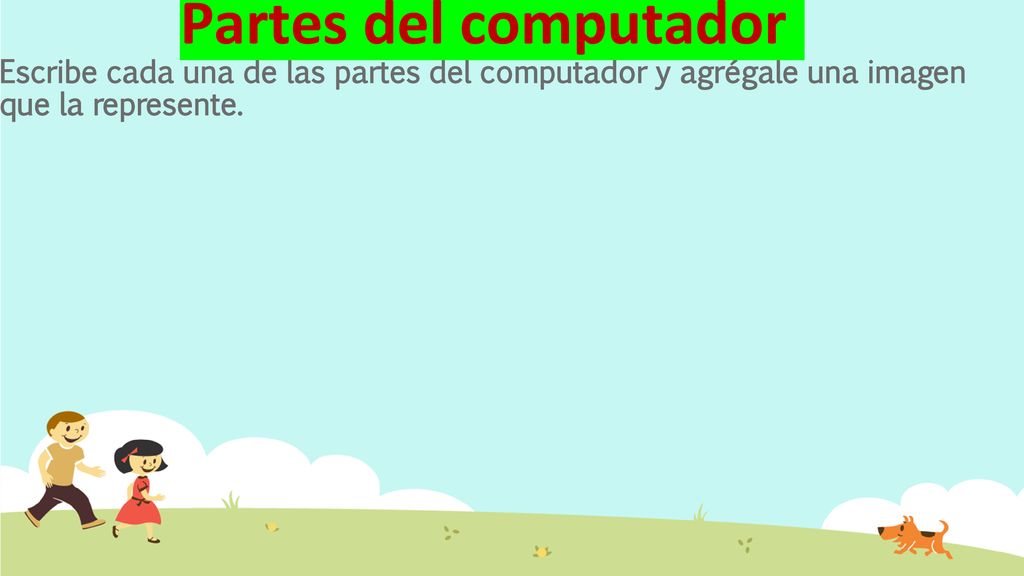 Partes del computador Escribe cada una de las partes del computador y agrégale una imagen que la represente.