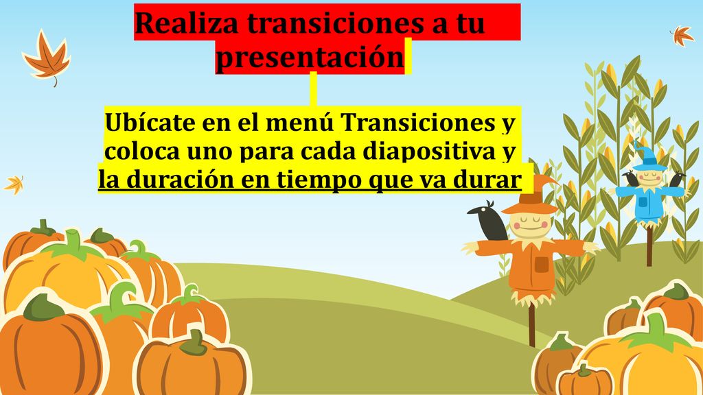 Realiza transiciones a tu presentación Ubícate en el menú Transiciones y coloca uno para cada diapositiva y la duración en tiempo que va durar