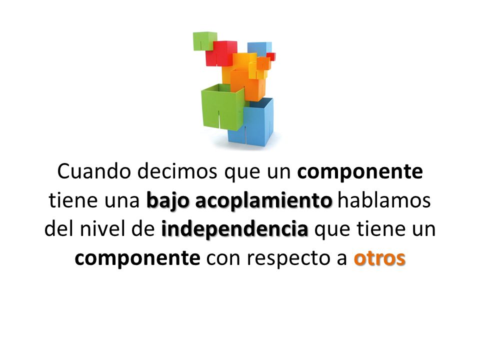 Cuando decimos que un componente tiene una bajo acoplamiento hablamos del nivel de independencia que tiene un componente con respecto a otros