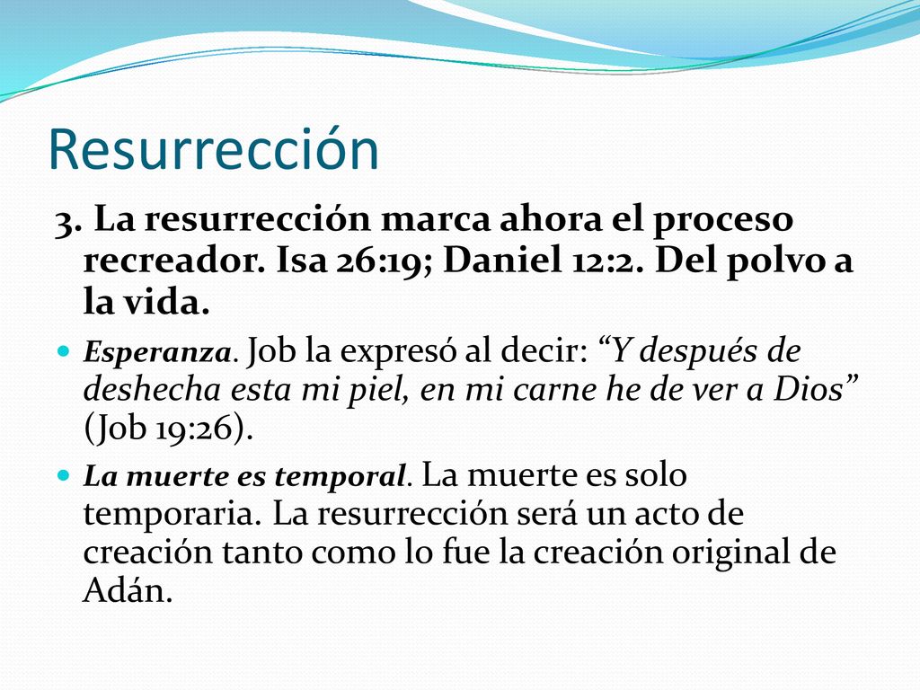 Resurrección 3. La resurrección marca ahora el proceso recreador. Isa 26:19; Daniel 12:2. Del polvo a la vida.