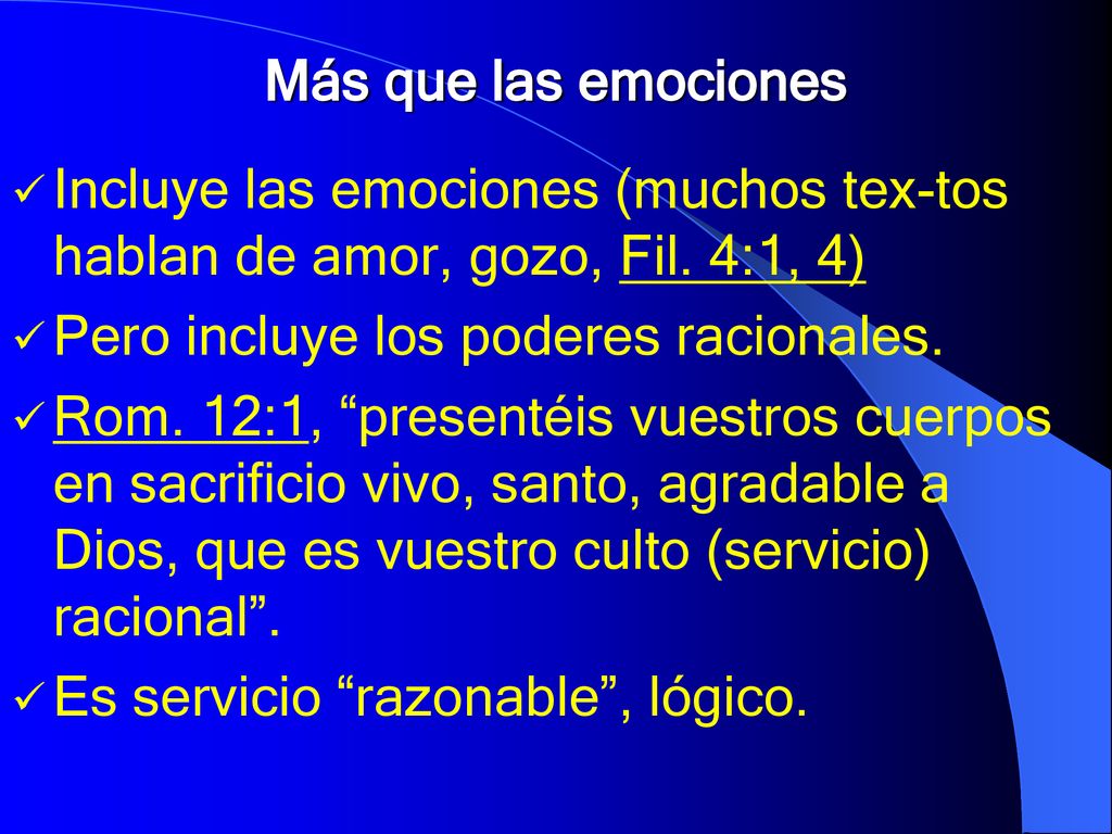 Más que las emociones Incluye las emociones (muchos tex-tos hablan de amor, gozo, Fil. 4:1, 4) Pero incluye los poderes racionales.