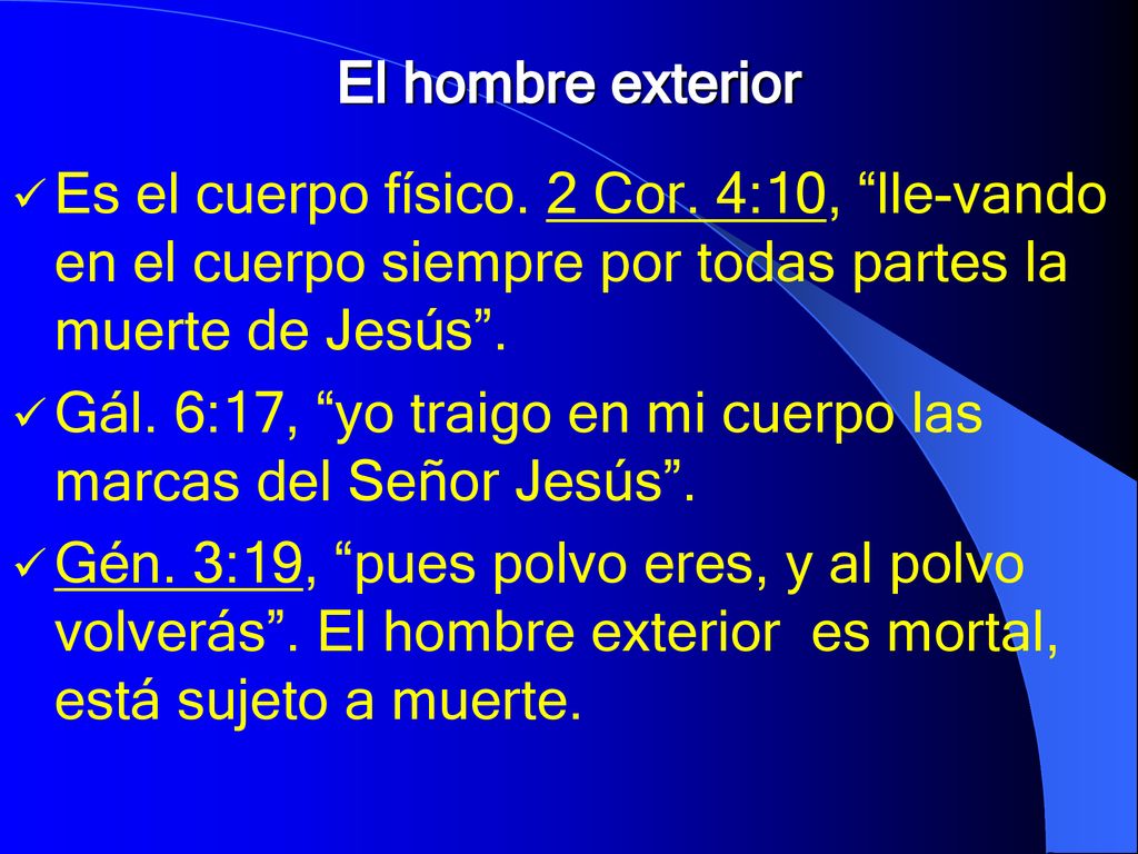 El hombre exterior Es el cuerpo físico. 2 Cor. 4:10, lle-vando en el cuerpo siempre por todas partes la muerte de Jesús .