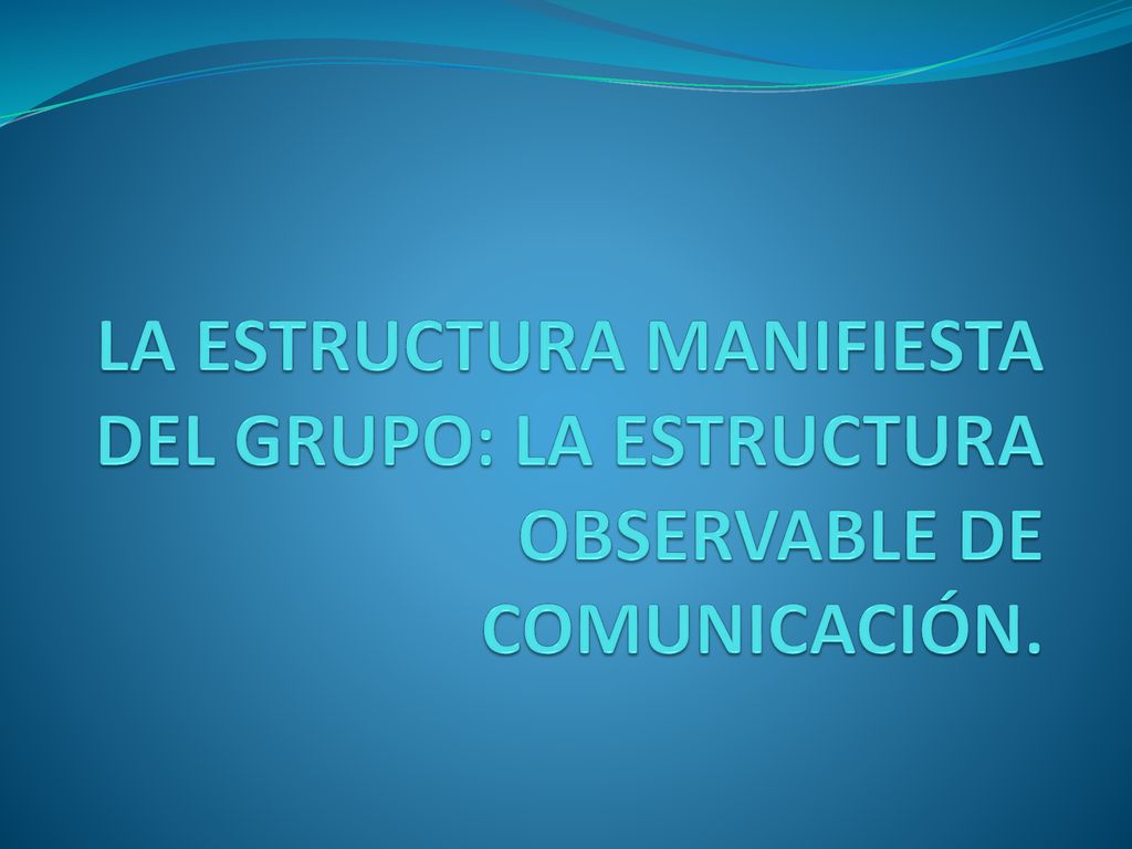 LA ESTRUCTURA MANIFIESTA DEL GRUPO: LA ESTRUCTURA OBSERVABLE DE COMUNICACIÓN.