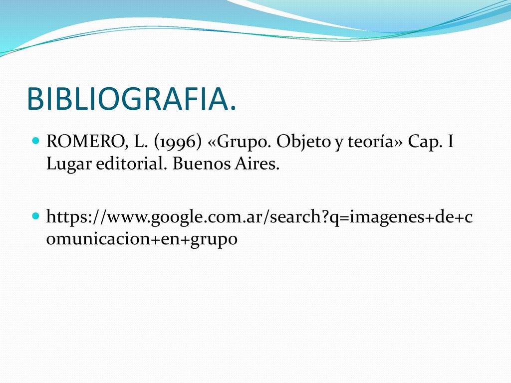 BIBLIOGRAFIA. ROMERO, L. (1996) «Grupo. Objeto y teoría» Cap. I Lugar editorial. Buenos Aires.