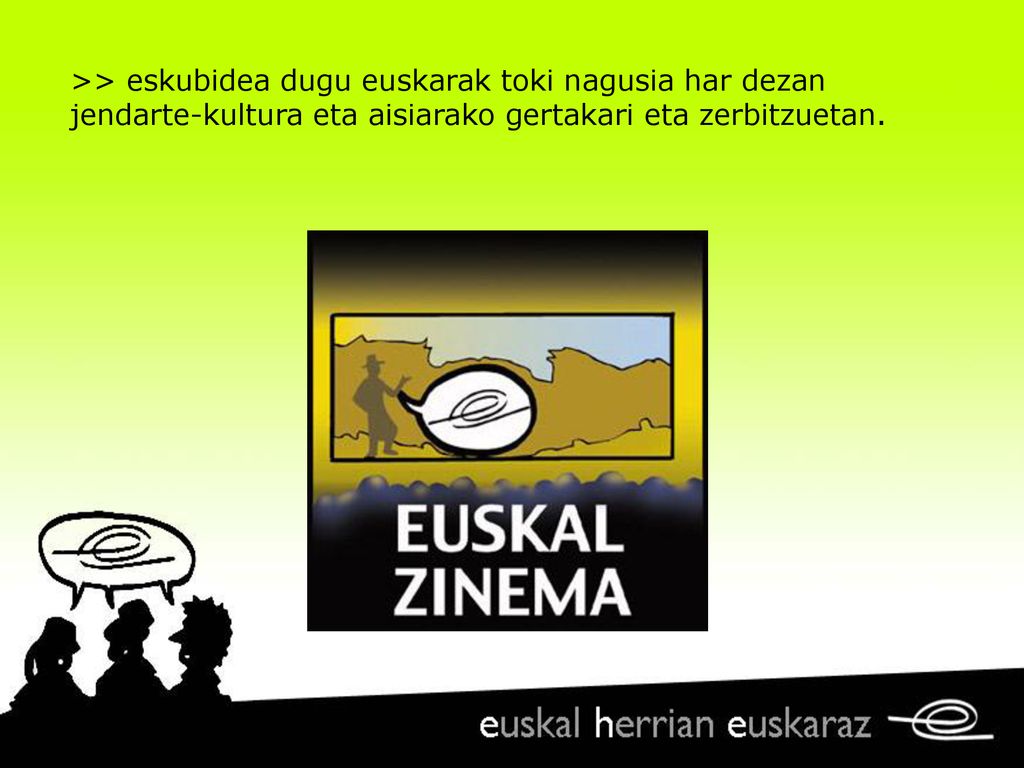 >> eskubidea dugu euskarak toki nagusia har dezan jendarte-kultura eta aisiarako gertakari eta zerbitzuetan.