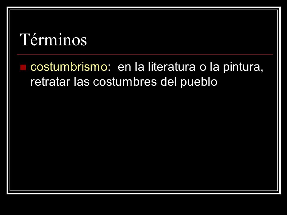 Términos costumbrismo: en la literatura o la pintura, retratar las costumbres del pueblo