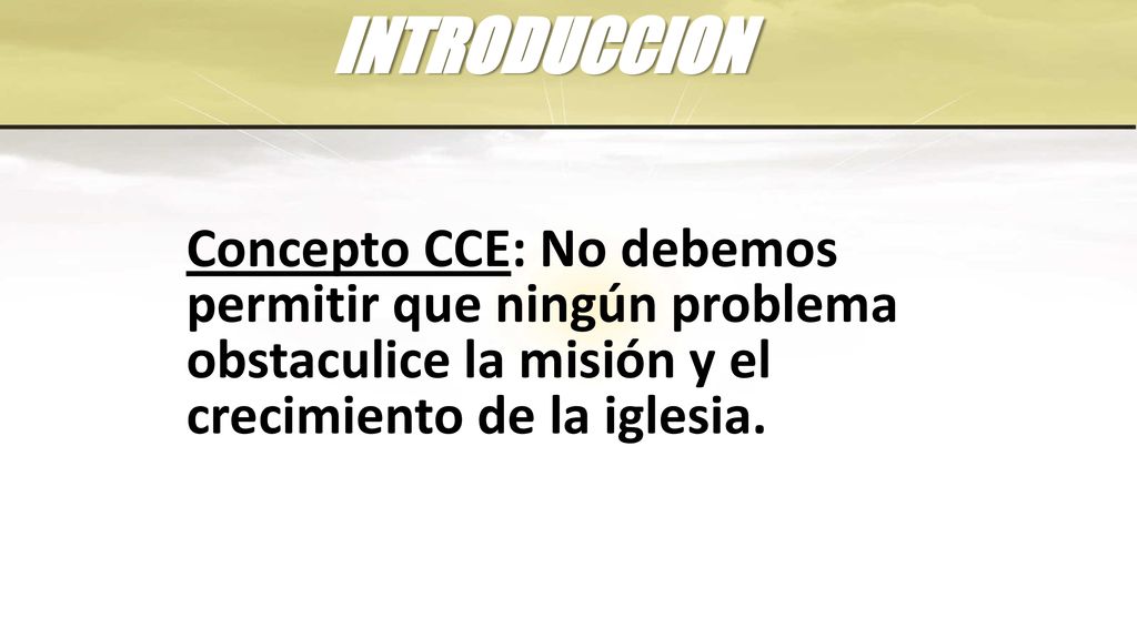 INTRODUCCION Concepto CCE: No debemos permitir que ningún problema obstaculice la misión y el crecimiento de la iglesia.