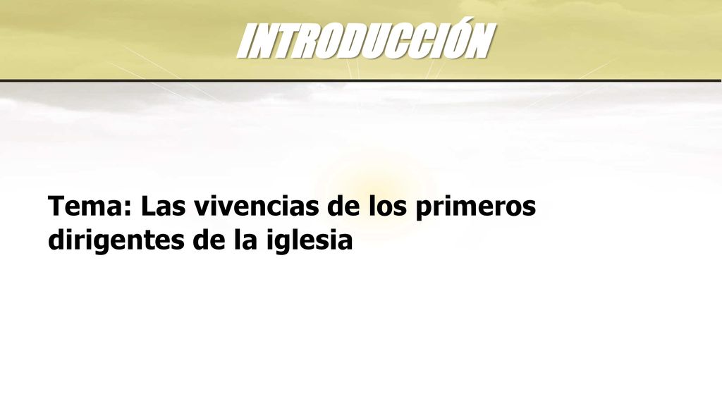 INTRODUCCIÓN Tema: Las vivencias de los primeros dirigentes de la iglesia