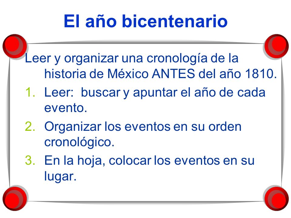 El año bicentenario Leer y organizar una cronología de la historia de México ANTES del año Leer: buscar y apuntar el año de cada evento.