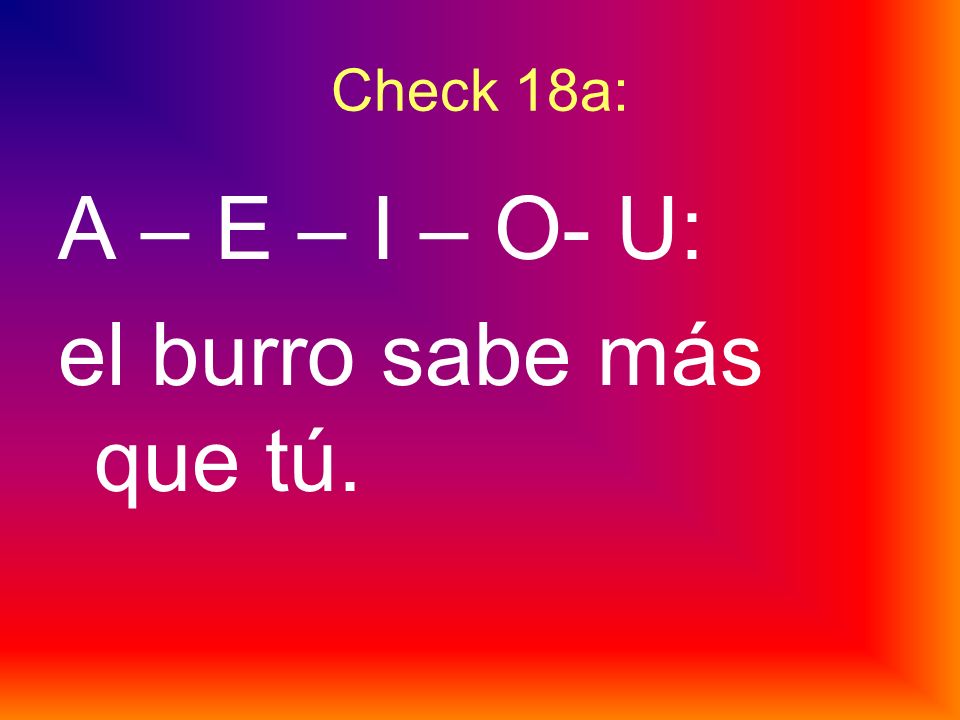 Check 18a: A – E – I – O- U: el burro sabe más que tú.